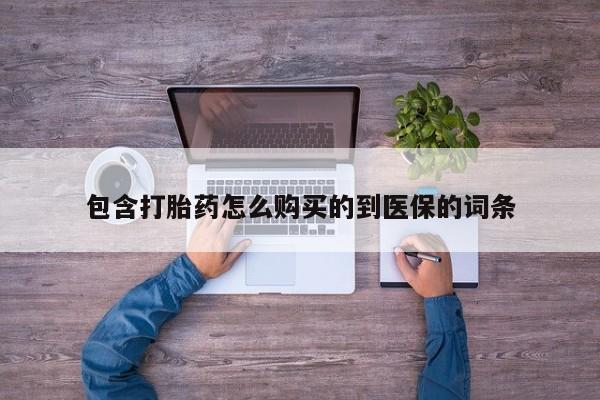 紫竹药业打胎药网购包含打胎药怎么购买的到医保的词条