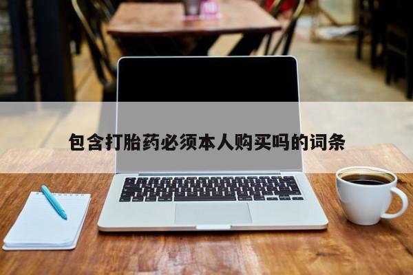 紫竹药业打胎药网购包含打胎药必须本人购买吗的词条