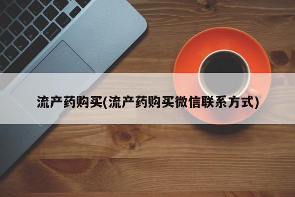 紫竹药业打胎药网购流产药购买(流产药购买微信联系方式)
