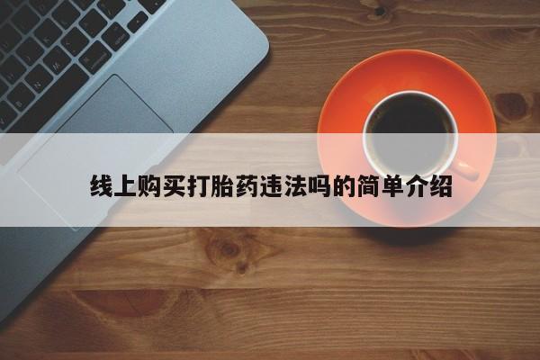 紫竹药业打胎药网购线上购买打胎药违法吗的简单介绍
