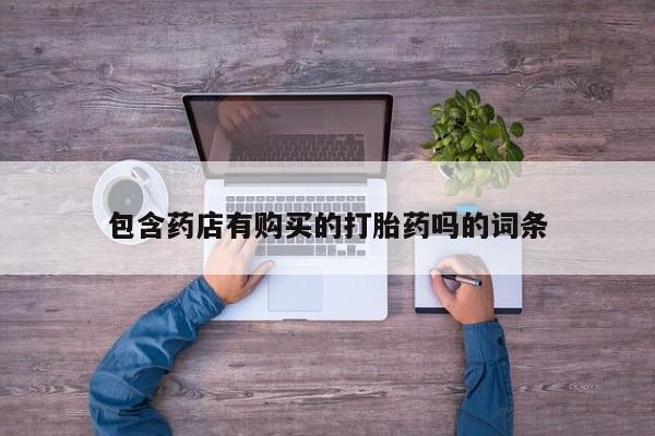 紫竹药业打胎药网购包含药店有购买的打胎药吗的词条