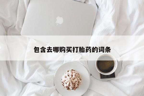 紫竹药业打胎药网购包含去哪购买打胎药的词条