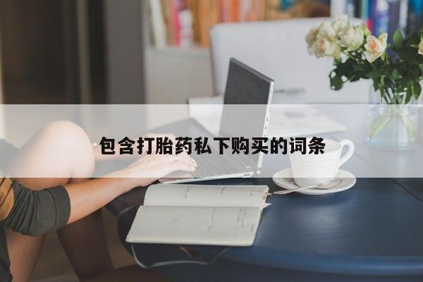 紫竹药业打胎药网购包含打胎药私下购买的词条