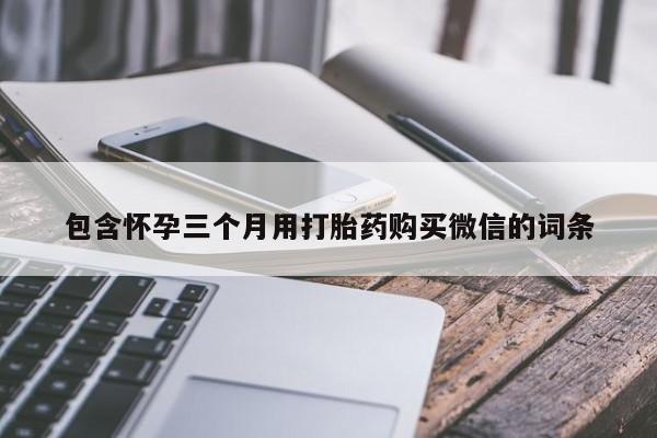 紫竹药业打胎药网购包含怀孕三个月用打胎药购买微信的词条
