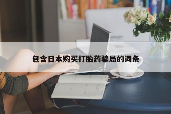 紫竹药业打胎药网购包含日本购买打胎药骗局的词条