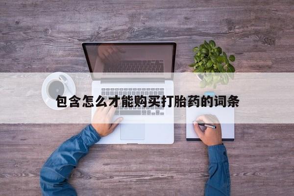 紫竹药业打胎药网购包含怎么才能购买打胎药的词条