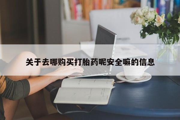 紫竹药业打胎药网购关于去哪购买打胎药呢安全嘛的信息