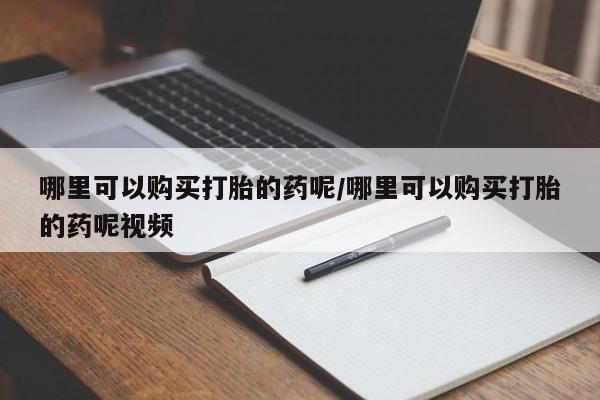 紫竹药业打胎药网购哪里可以购买打胎的药呢/哪里可以购买打胎的药呢视频