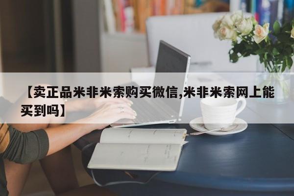 紫竹药业打胎药网购【卖正品米非米索购买微信,米非米索网上能买到吗】