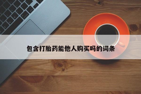 紫竹药业打胎药网购包含打胎药能他人购买吗的词条
