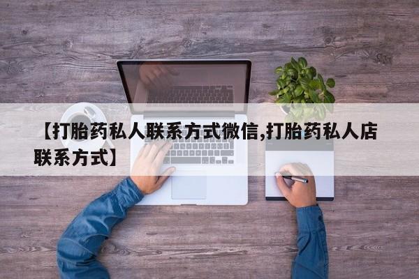 紫竹药业打胎药网购【打胎药私人联系方式微信,打胎药私人店 联系方式】