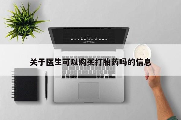 紫竹药业打胎药网购关于医生可以购买打胎药吗的信息