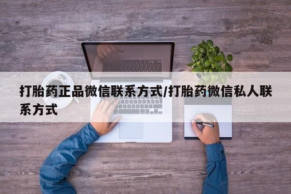紫竹药业打胎药网购打胎药正品微信联系方式/打胎药微信私人联系方式