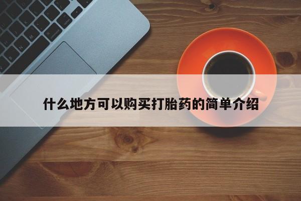 紫竹药业打胎药网购什么地方可以购买打胎药的简单介绍