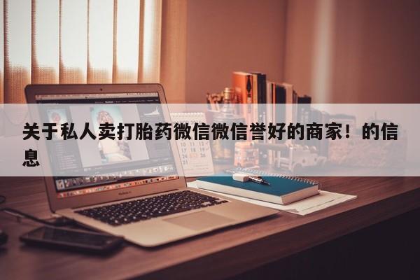 紫竹药业打胎药网购关于私人卖打胎药微信微信誉好的商家!的信息