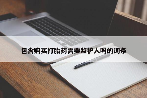 紫竹药业打胎药网购包含购买打胎药需要监护人吗的词条