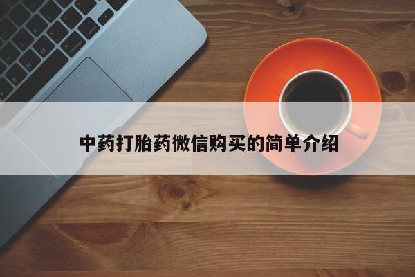 紫竹药业打胎药网购中药打胎药微信购买的简单介绍