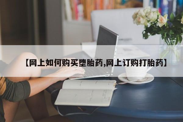 紫竹药业打胎药网购【网上如何购买堕胎药,网上订购打胎药】