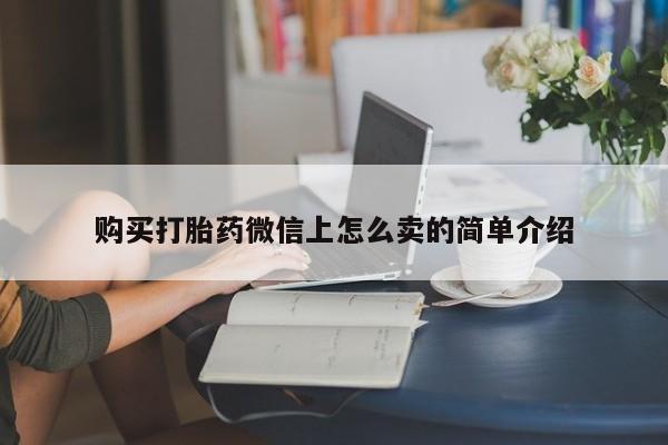 紫竹药业打胎药网购购买打胎药微信上怎么卖的简单介绍