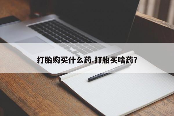 紫竹药业打胎药网购打胎购买什么药.打胎买啥药？